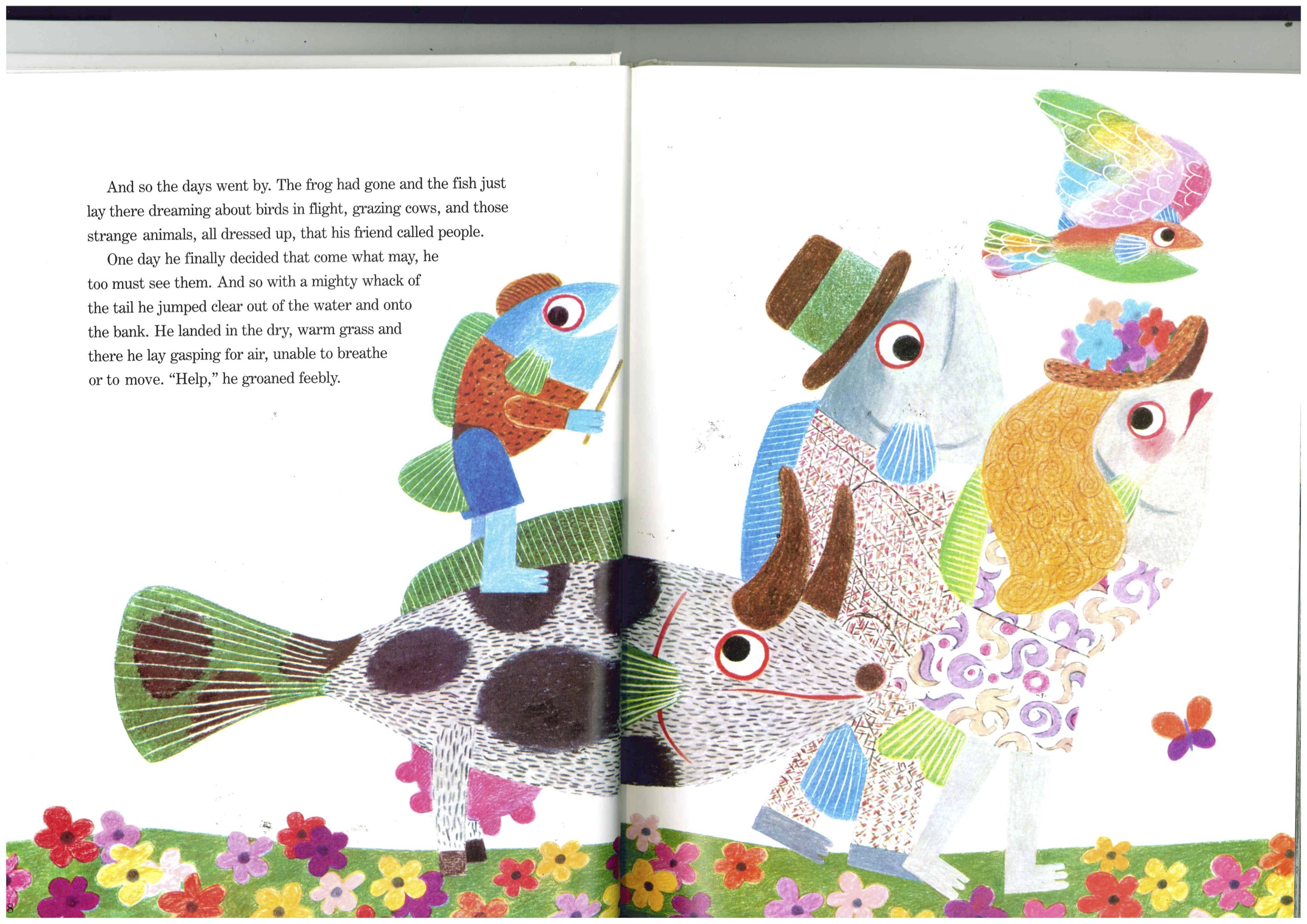 p.18-19 The frog had gone and the fish just
    lay there dreaming about birds in flight, grazing cows, and those strange
    animals, all dressed up, that his friend called people